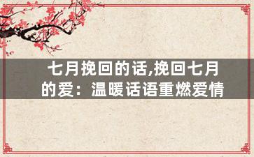 七月挽回的话,挽回七月的爱：温暖话语重燃爱情