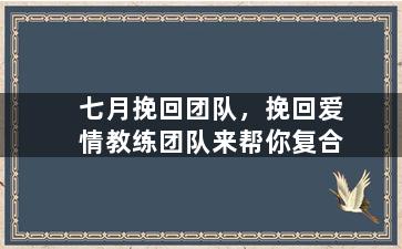 七月挽回团队，挽回爱情教练团队来帮你复合