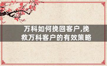 万科如何挽回客户,挽救万科客户的有效策略