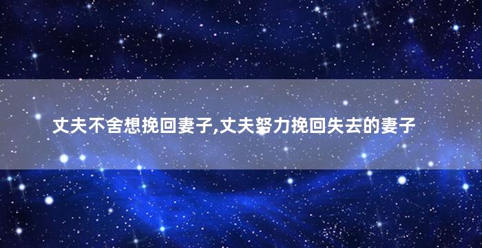 丈夫不舍想挽回妻子,丈夫努力挽回失去的妻子
