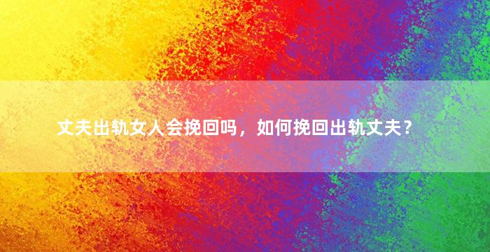 丈夫出轨女人会挽回吗，如何挽回出轨丈夫？