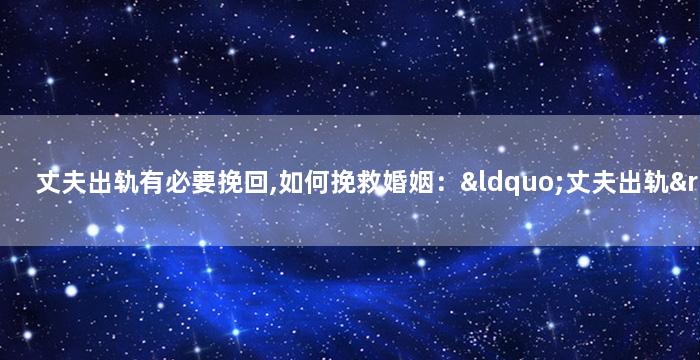 丈夫出轨有必要挽回,如何挽救婚姻：“丈夫出轨”对策