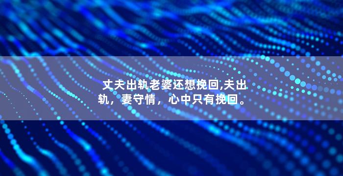 丈夫出轨老婆还想挽回,夫出轨，妻守情，心中只有挽回。