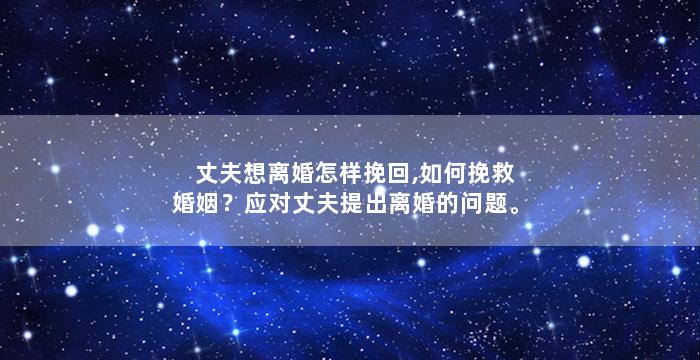 丈夫想离婚怎样挽回,如何挽救婚姻？应对丈夫提出离婚的问题。