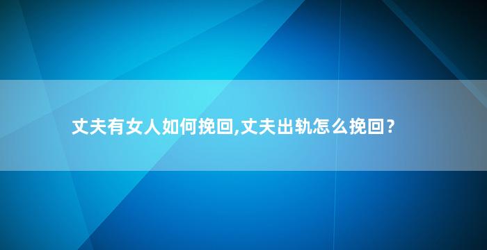 丈夫有女人如何挽回,丈夫出轨怎么挽回？