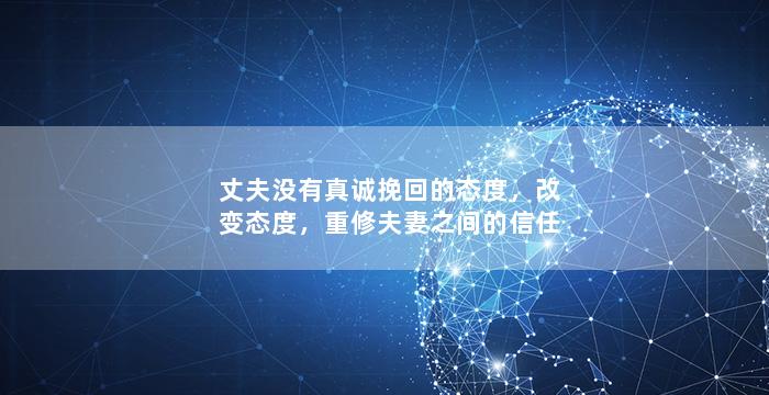 丈夫没有真诚挽回的态度，改变态度，重修夫妻之间的信任