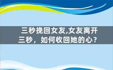 三秒挽回女友,女友离开三秒，如何收回她的心？