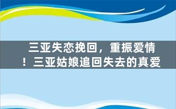三亚失恋挽回，重振爱情！三亚姑娘追回失去的真爱
