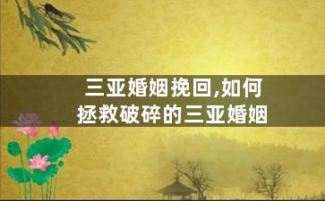 三亚婚姻挽回,如何拯救破碎的三亚婚姻