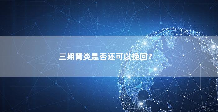 三期肾炎是否还可以挽回？（三期肾炎是否还可以挽回肾脏）
