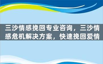 三沙情感挽回专业咨询，三沙情感危机解决方案，快速挽回爱情
