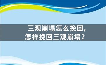 三观崩塌怎么挽回,怎样挽回三观崩塌？