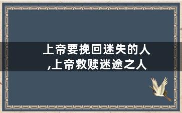 上帝要挽回迷失的人,上帝救赎迷途之人