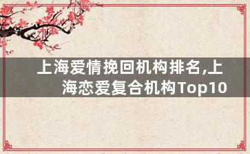 上海爱情挽回机构排名,上海恋爱复合机构Top10
