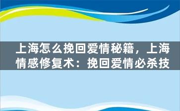 上海怎么挽回爱情秘籍，上海情感修复术：挽回爱情必杀技