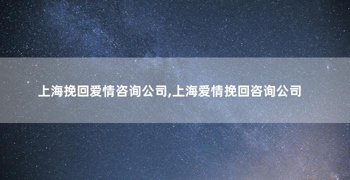 上海挽回爱情咨询公司,上海爱情挽回咨询公司