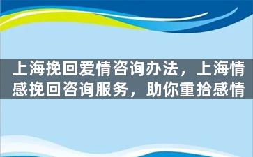 上海挽回爱情咨询办法，上海情感挽回咨询服务，助你重拾感情