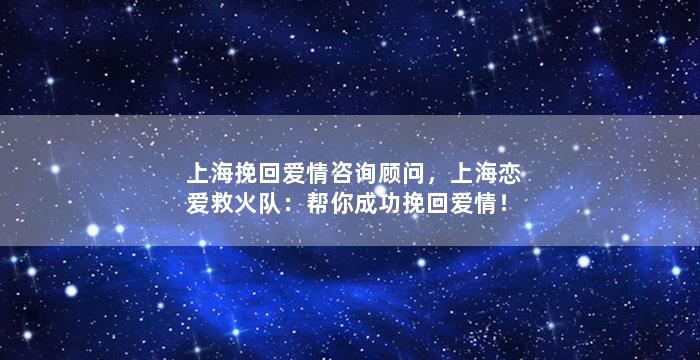 上海挽回爱情咨询顾问，上海恋爱救火队：帮你成功挽回爱情！