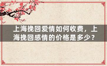 上海挽回爱情如何收费，上海挽回感情的价格是多少？