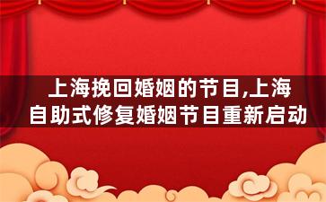 上海挽回婚姻的节目,上海自助式修复婚姻节目重新启动