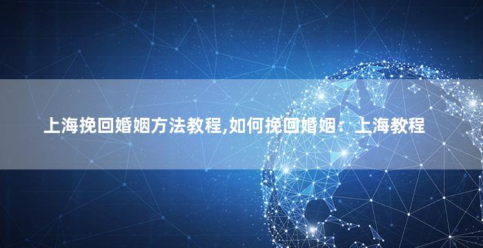 上海挽回婚姻方法教程,如何挽回婚姻：上海教程