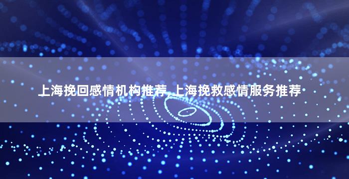 上海挽回感情机构推荐,上海挽救感情服务推荐