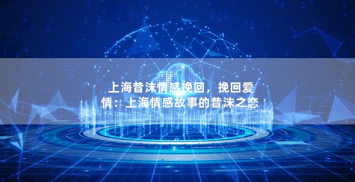 上海昔沫情感挽回，挽回爱情：上海情感故事的昔沫之恋