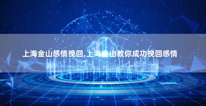 上海金山感情挽回,上海金山教你成功挽回感情