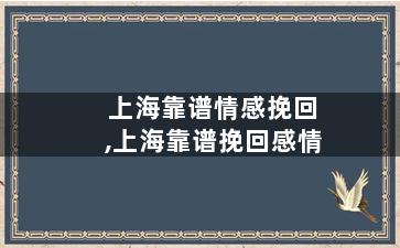 上海靠谱情感挽回,上海靠谱挽回感情