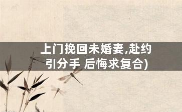 上门挽回未婚妻,赴约引分手