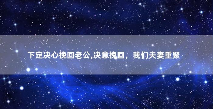 下定决心挽回老公,决意挽回，我们夫妻重聚