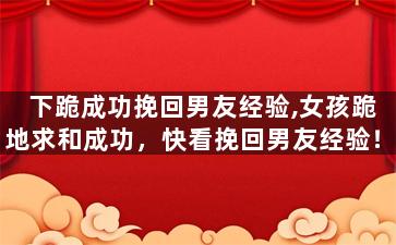 下跪成功挽回男友经验,女孩跪地求和成功，快看挽回男友经验！