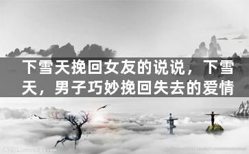 下雪天挽回女友的说说，下雪天，男子巧妙挽回失去的爱情