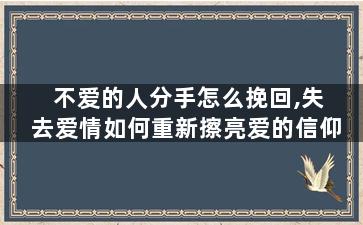 不爱的人分手怎么挽回,失去爱情如何重新擦亮爱的信仰