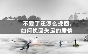 不爱了还怎么挽回,如何挽回失足的爱情