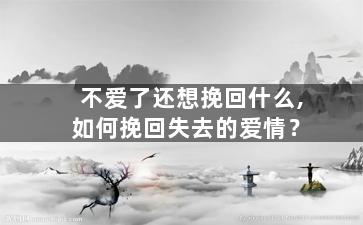 不爱了还想挽回什么,如何挽回失去的爱情？