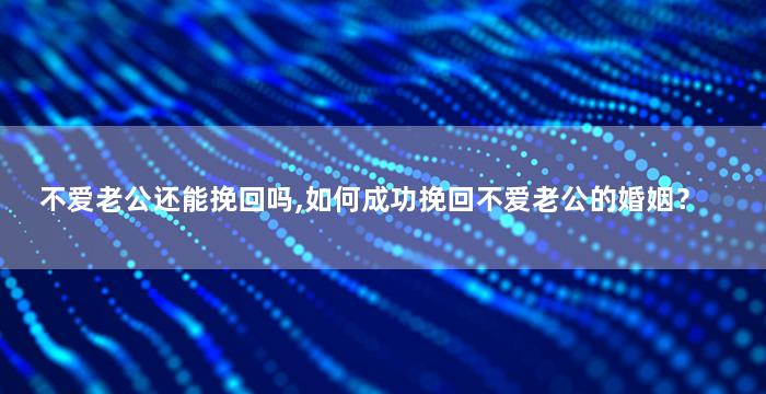 不爱老公还能挽回吗,如何成功挽回不爱老公的婚姻？