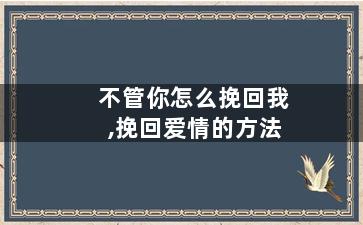不管你怎么挽回我,挽回爱情的方法