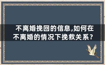 不离婚挽回的信息,如何在不离婚的情况下挽救关系？