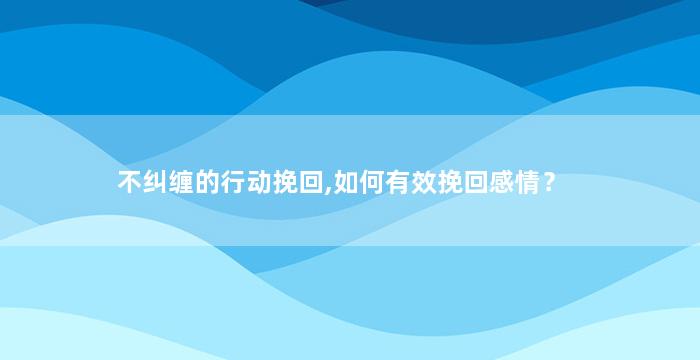 不纠缠的行动挽回,如何有效挽回感情？