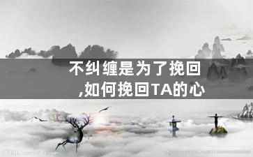 不纠缠是为了挽回,如何挽回TA的心