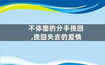 不体面的分手挽回,挽回失去的爱情