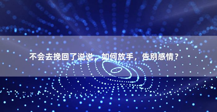 不会去挽回了说说，如何放手，告别感情？