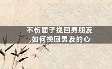 不伤面子挽回男朋友,如何挽回男友的心