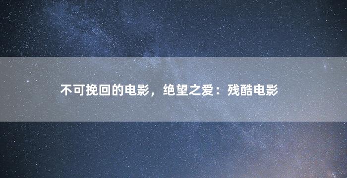 不可挽回的电影，绝望之爱：残酷电影
