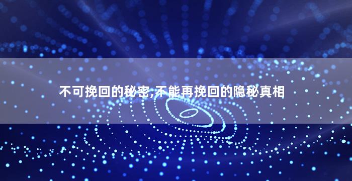 不可挽回的秘密,不能再挽回的隐秘真相