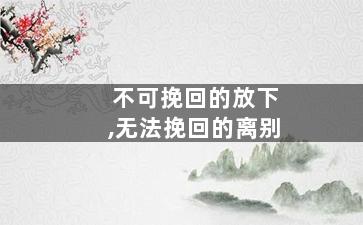 不可挽回的放下,无法挽回的离别