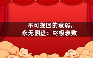 不可挽回的衰弱,永无翻盘：终极衰败