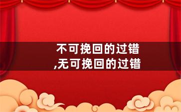 不可挽回的过错,无可挽回的过错