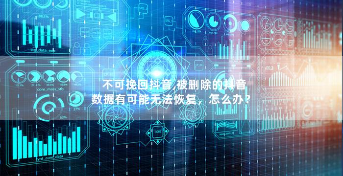 不可挽回抖音,被删除的抖音数据有可能无法恢复，怎么办？